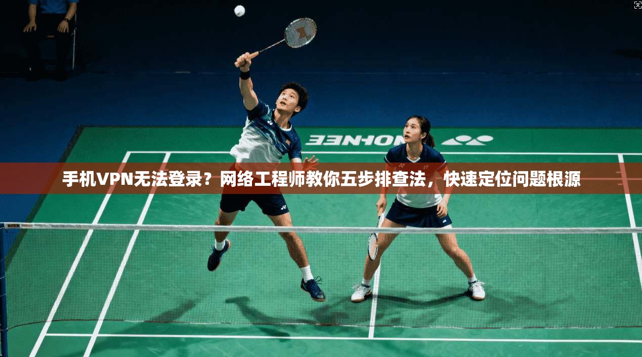 手机VPN无法登录？网络工程师教你五步排查法，快速定位问题根源  第1张