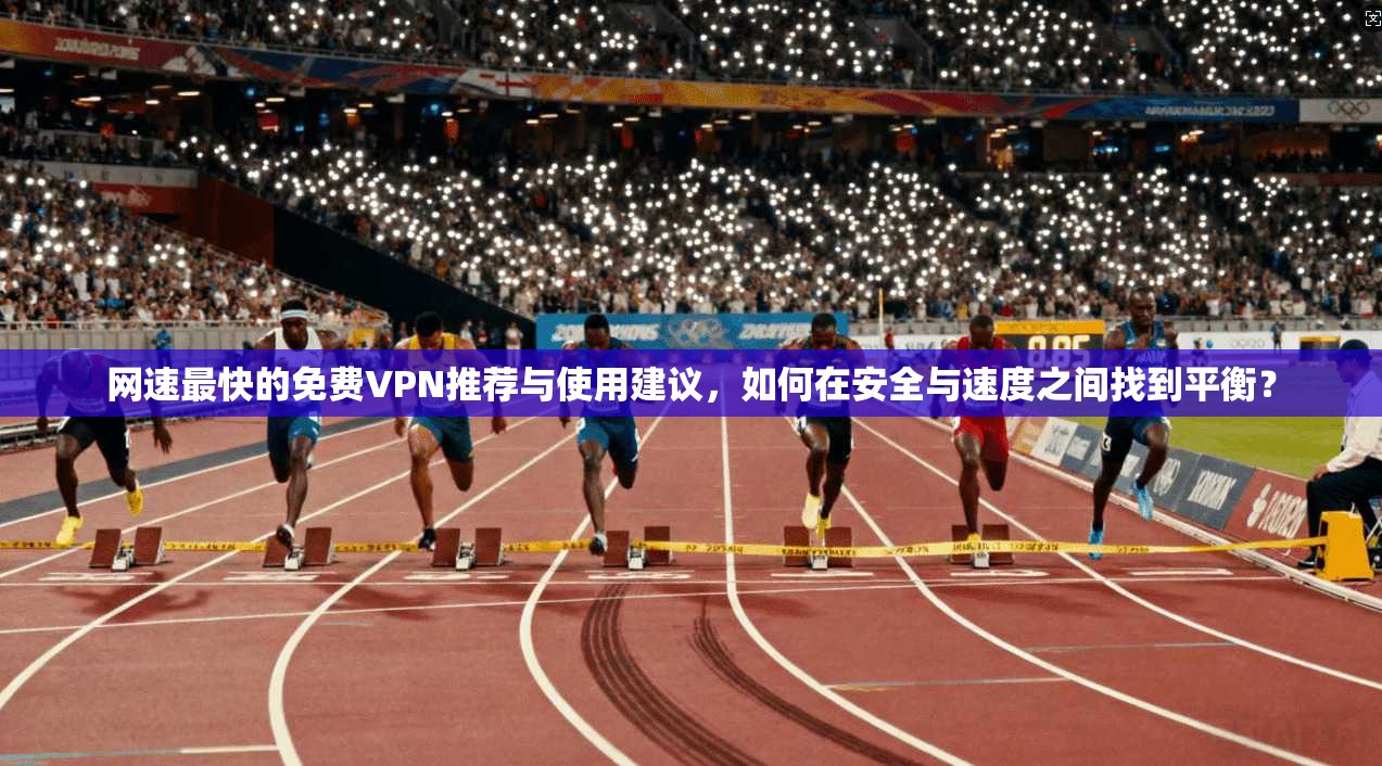 网速最快的免费VPN推荐与使用建议，如何在安全与速度之间找到平衡？  第1张
