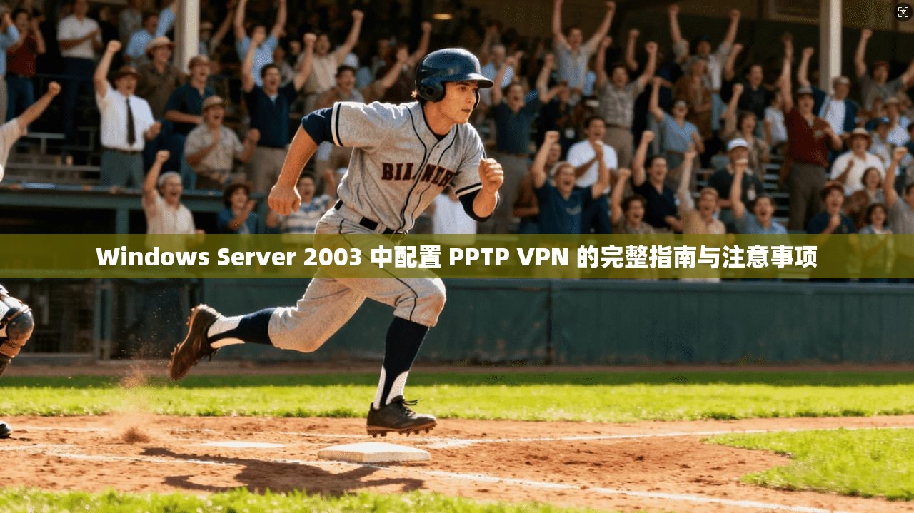Windows Server 2003 中配置 PPTP VPN 的完整指南与注意事项  第1张