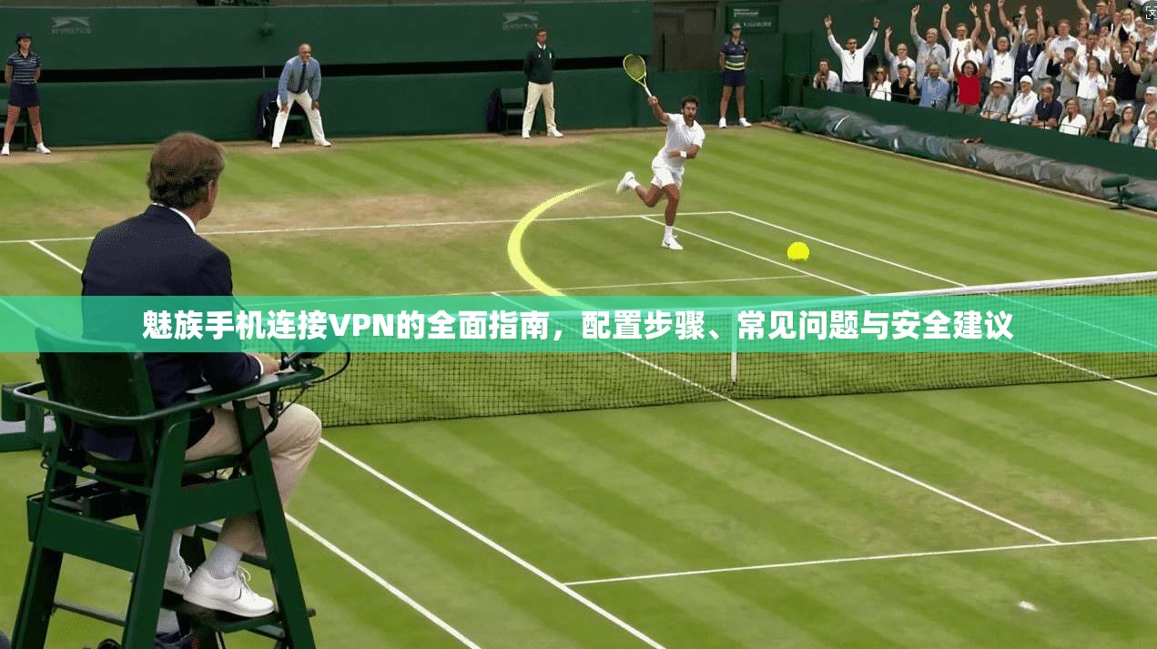 魅族手机连接VPN的全面指南，配置步骤、常见问题与安全建议  第1张