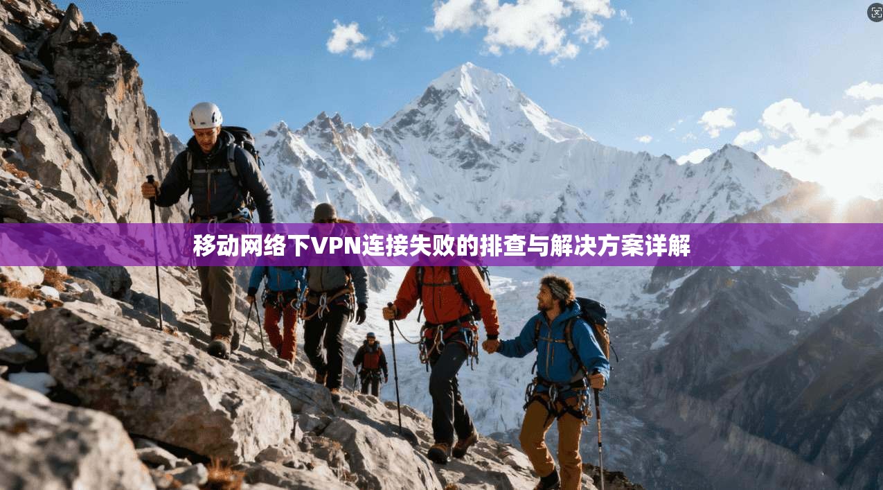 移动网络下VPN连接失败的排查与解决方案详解  第1张