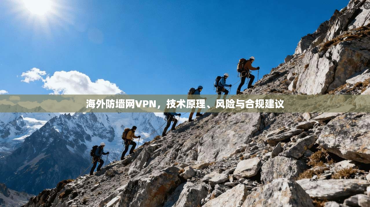 海外防墙网VPN，技术原理、风险与合规建议  第1张