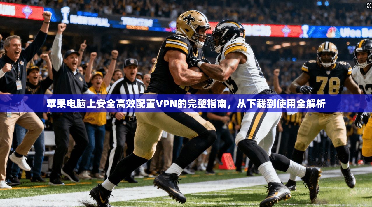 苹果电脑上安全高效配置VPN的完整指南，从下载到使用全解析  第1张