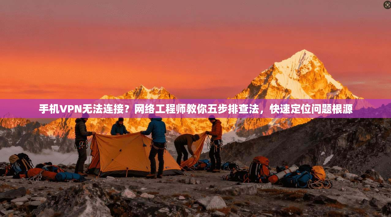 手机VPN无法连接？网络工程师教你五步排查法，快速定位问题根源  第1张