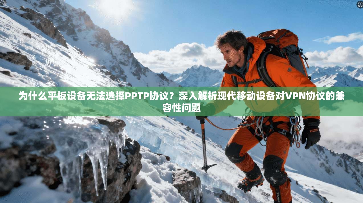 为什么平板设备无法选择PPTP协议？深入解析现代移动设备对VPN协议的兼容性问题  第1张