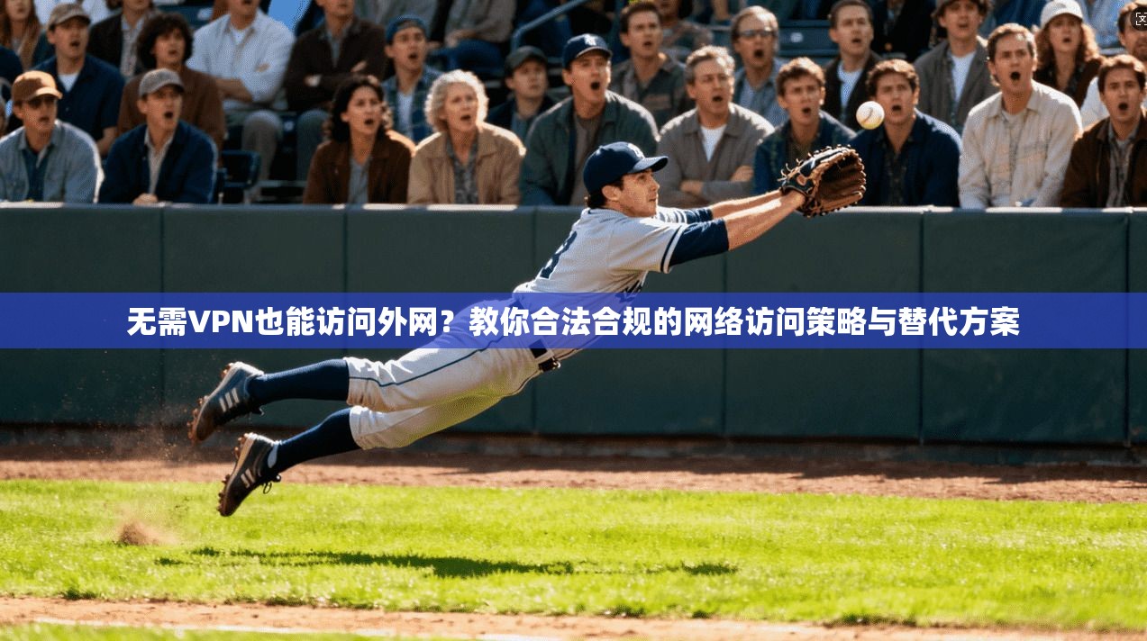 无需VPN也能访问外网？教你合法合规的网络访问策略与替代方案  第1张