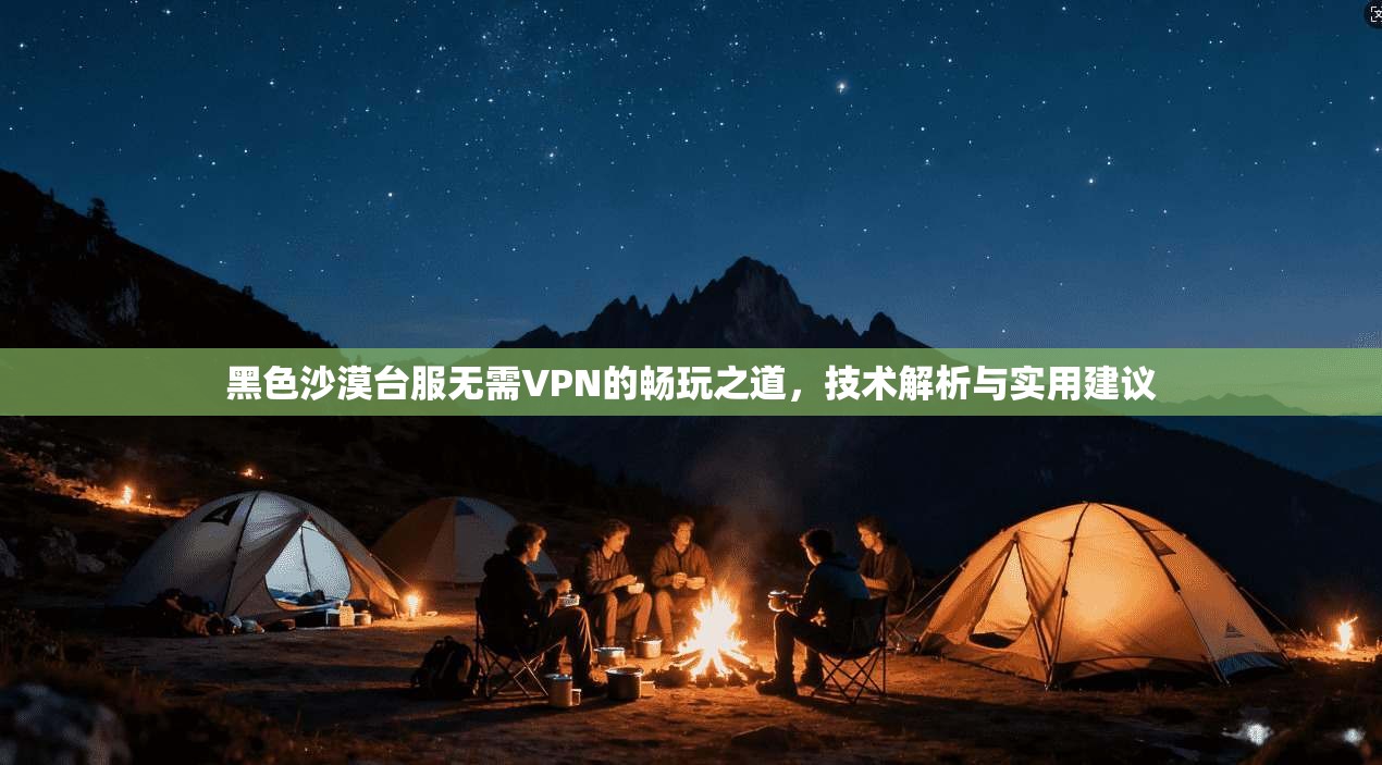 黑色沙漠台服无需VPN的畅玩之道，技术解析与实用建议  第1张