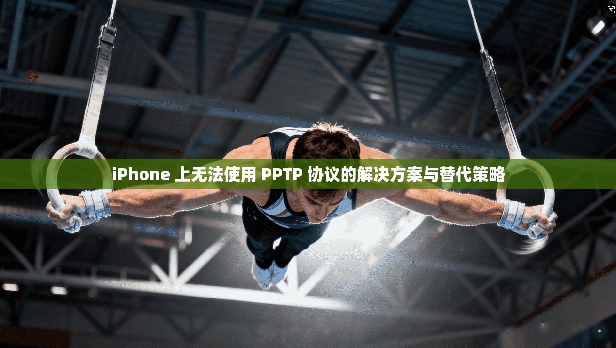 iPhone 上无法使用 PPTP 协议的解决方案与替代策略  第1张