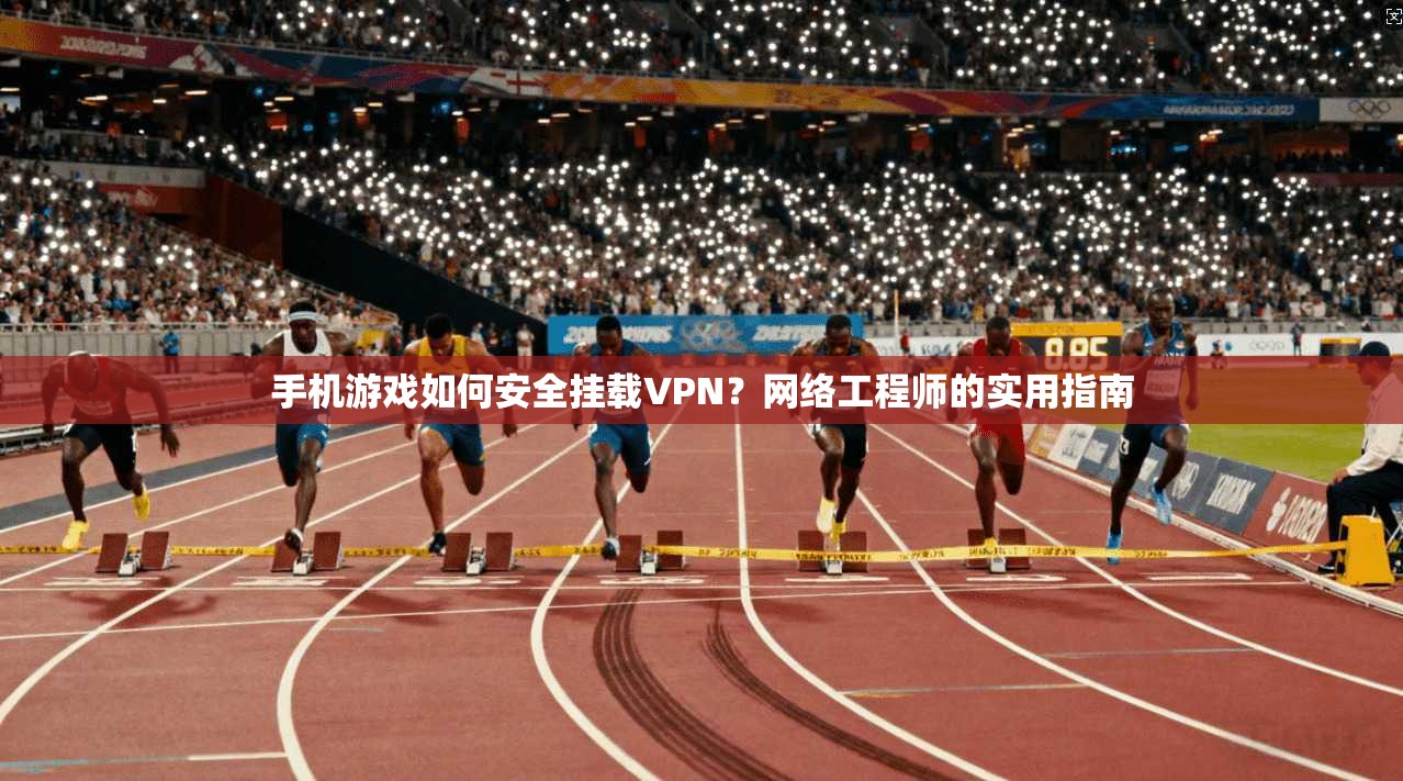 手机游戏如何安全挂载VPN？网络工程师的实用指南  第1张