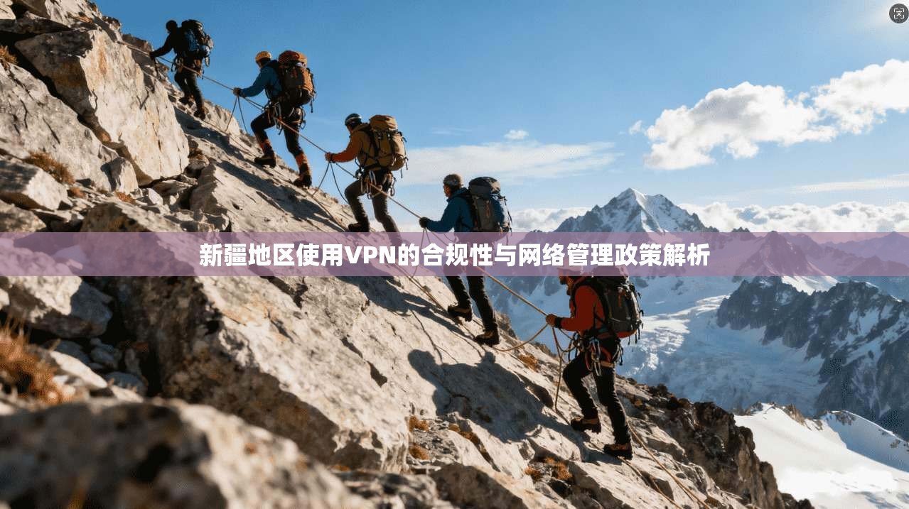 新疆地区使用VPN的合规性与网络管理政策解析  第1张