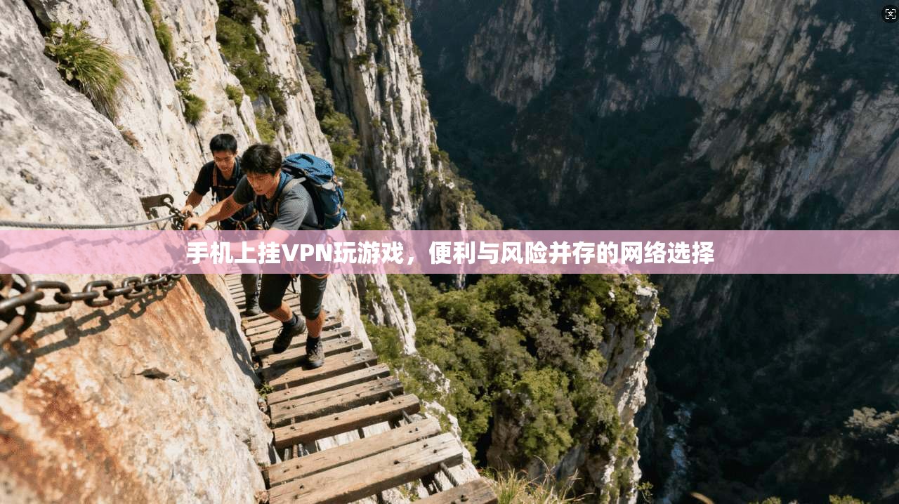 手机上挂VPN玩游戏，便利与风险并存的网络选择  第1张