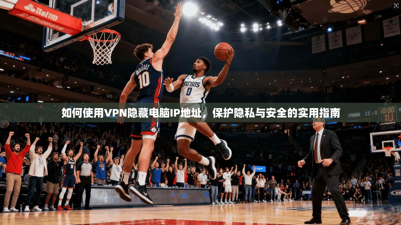 如何使用VPN隐藏电脑IP地址，保护隐私与安全的实用指南  第1张