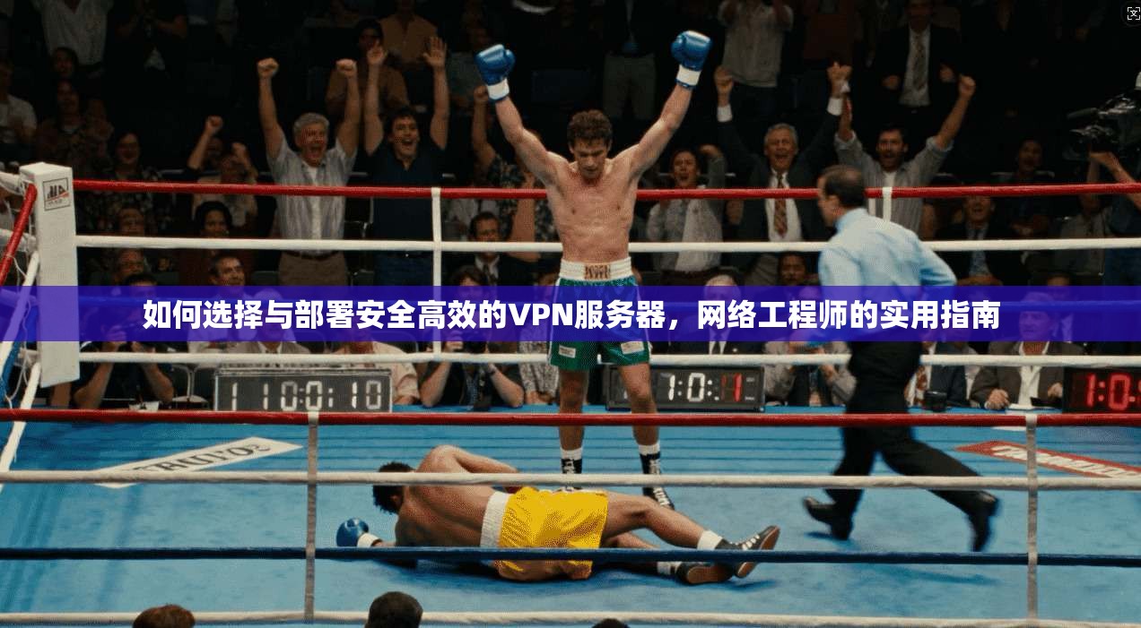如何选择与部署安全高效的VPN服务器，网络工程师的实用指南  第1张