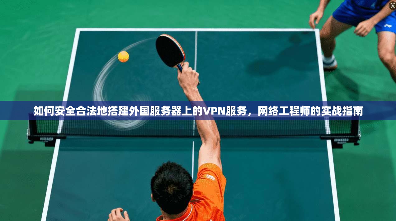 如何安全合法地搭建外国服务器上的VPN服务，网络工程师的实战指南  第1张