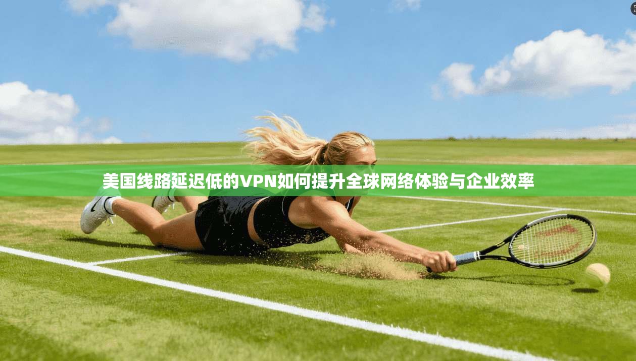 美国线路延迟低的VPN如何提升全球网络体验与企业效率  第1张