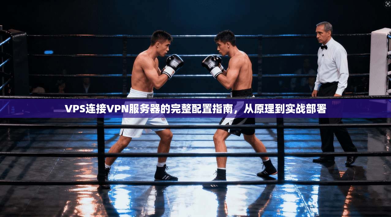 VPS连接VPN服务器的完整配置指南，从原理到实战部署  第1张