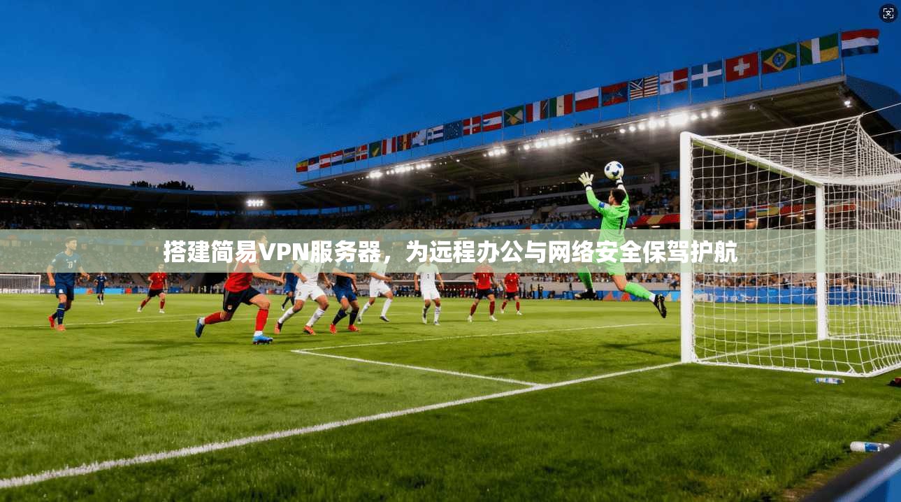 搭建简易VPN服务器，为远程办公与网络安全保驾护航  第1张
