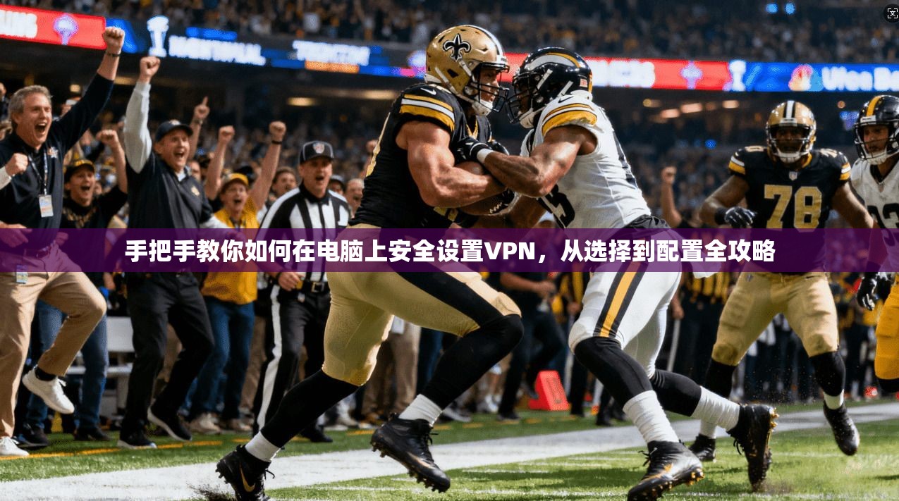 手把手教你如何在电脑上安全设置VPN，从选择到配置全攻略  第1张