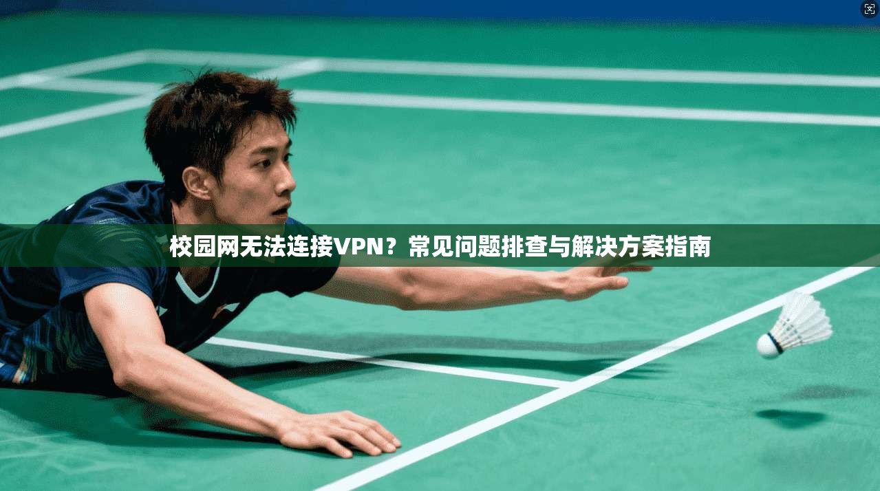 校园网无法连接VPN？常见问题排查与解决方案指南  第1张