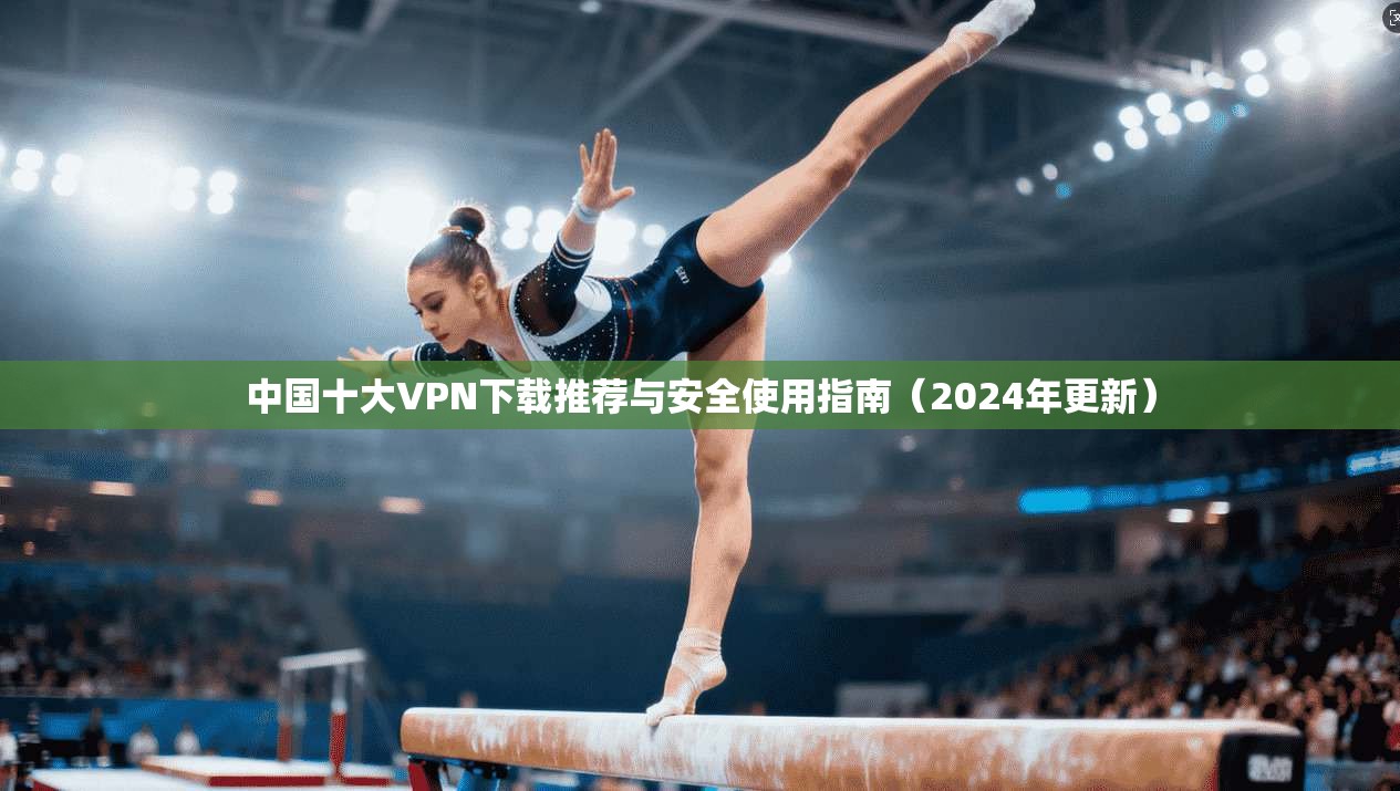 中国十大VPN下载推荐与安全使用指南（2024年更新）  第1张