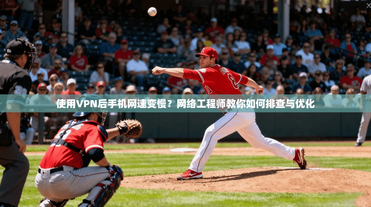 使用VPN后手机网速变慢？网络工程师教你如何排查与优化  第1张