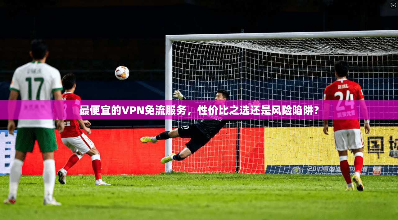 最便宜的VPN免流服务，性价比之选还是风险陷阱？  第1张