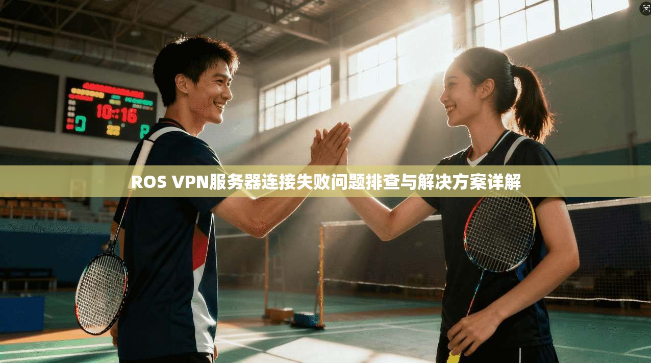 ROS VPN服务器连接失败问题排查与解决方案详解  第1张