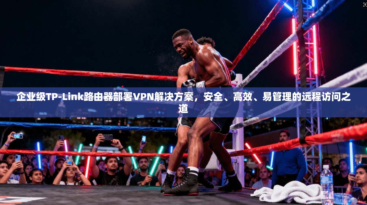 企业级TP-Link路由器部署VPN解决方案，安全、高效、易管理的远程访问之道  第1张