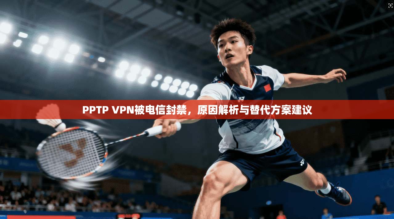PPTP VPN被电信封禁，原因解析与替代方案建议  第1张