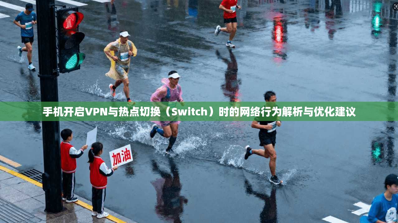 手机开启VPN与热点切换（Switch）时的网络行为解析与优化建议  第1张