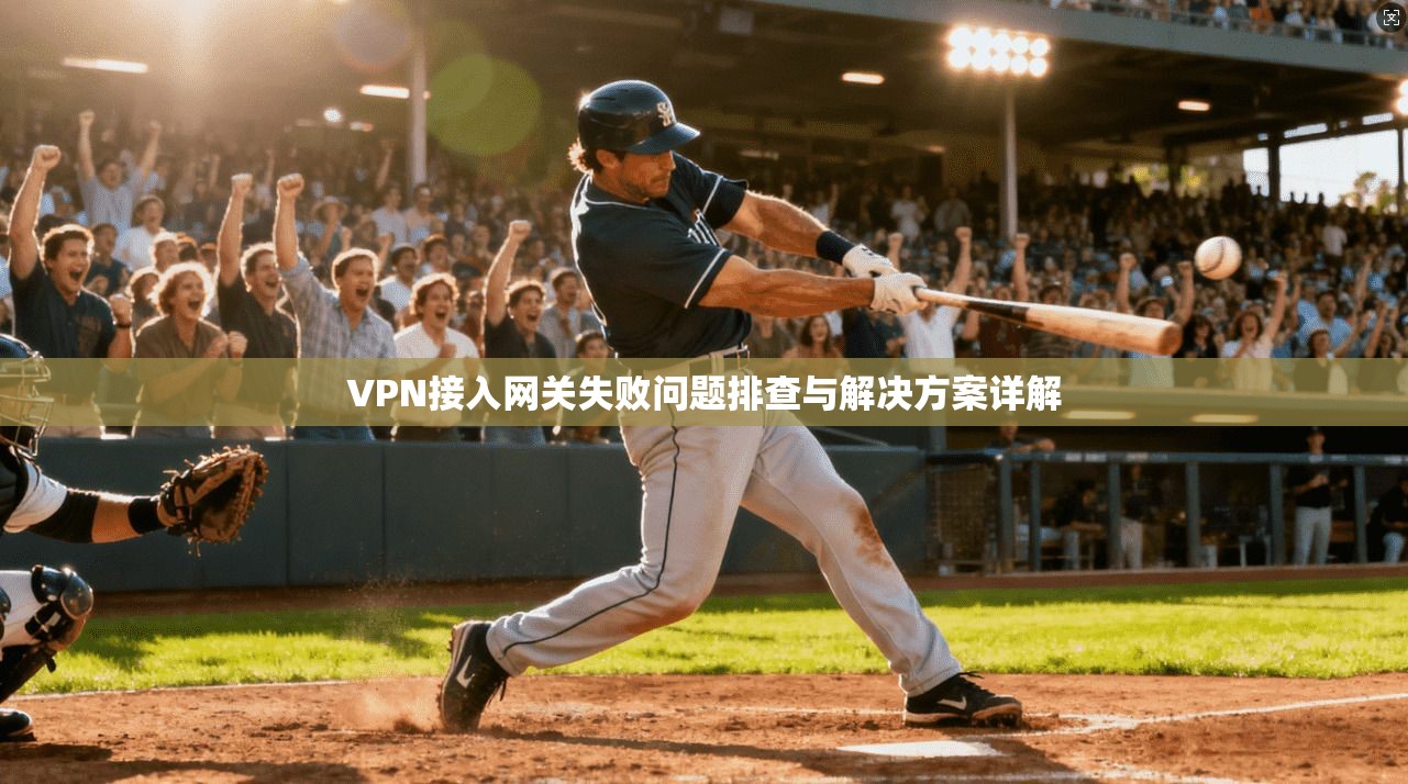 VPN接入网关失败问题排查与解决方案详解  第1张