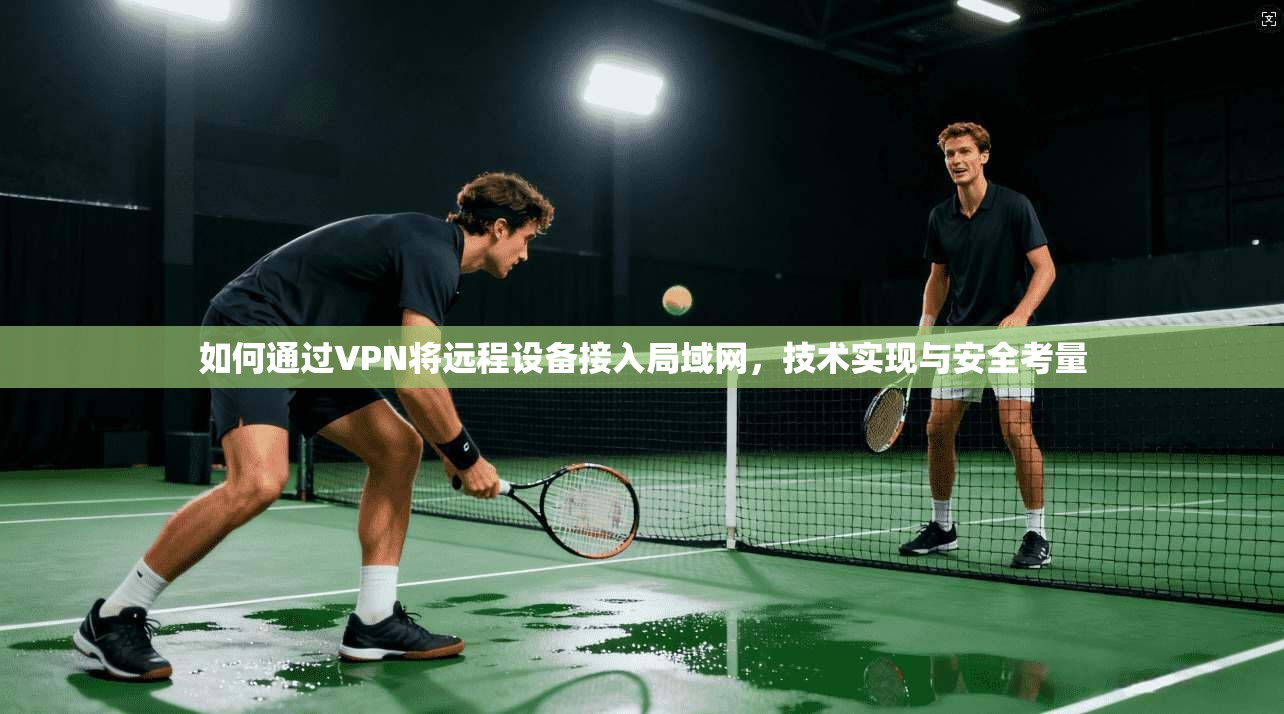 如何通过VPN将远程设备接入局域网，技术实现与安全考量  第1张