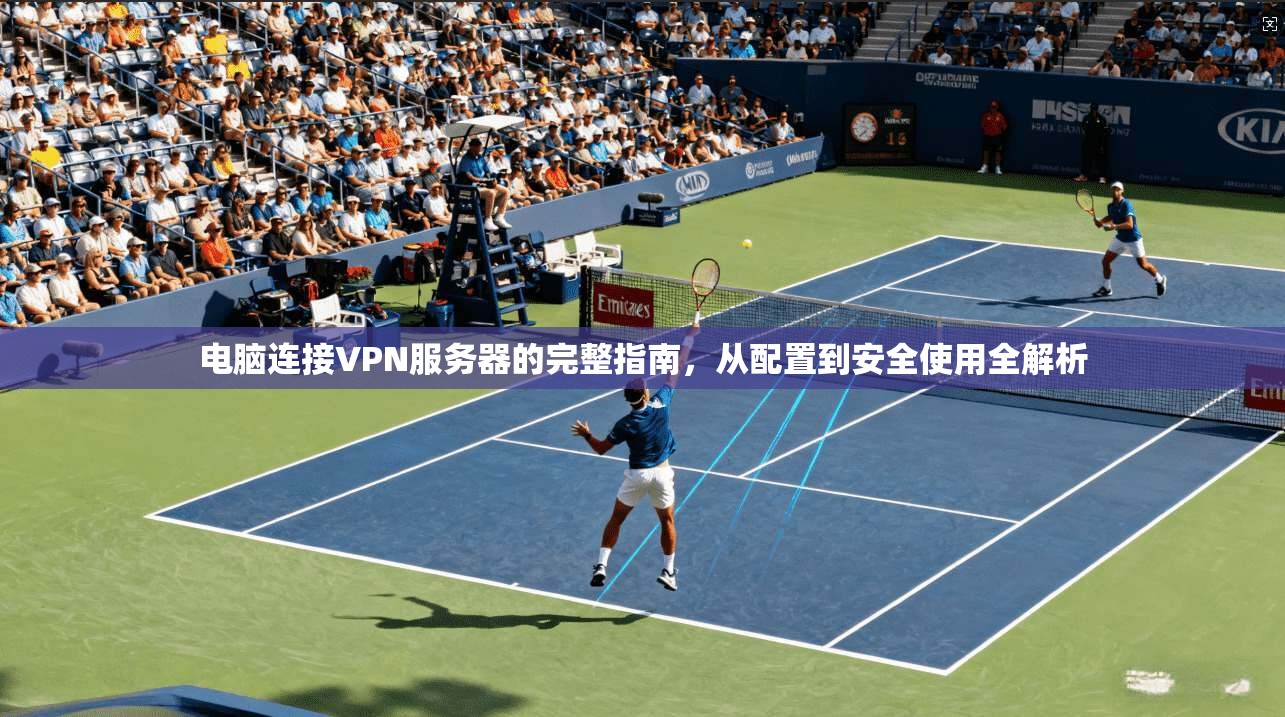 电脑连接VPN服务器的完整指南，从配置到安全使用全解析  第1张