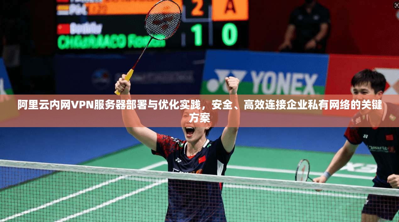 阿里云内网VPN服务器部署与优化实践，安全、高效连接企业私有网络的关键方案  第1张