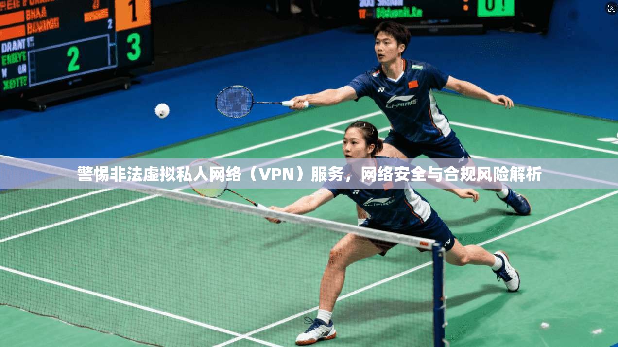 警惕非法虚拟私人网络（VPN）服务，网络安全与合规风险解析  第1张