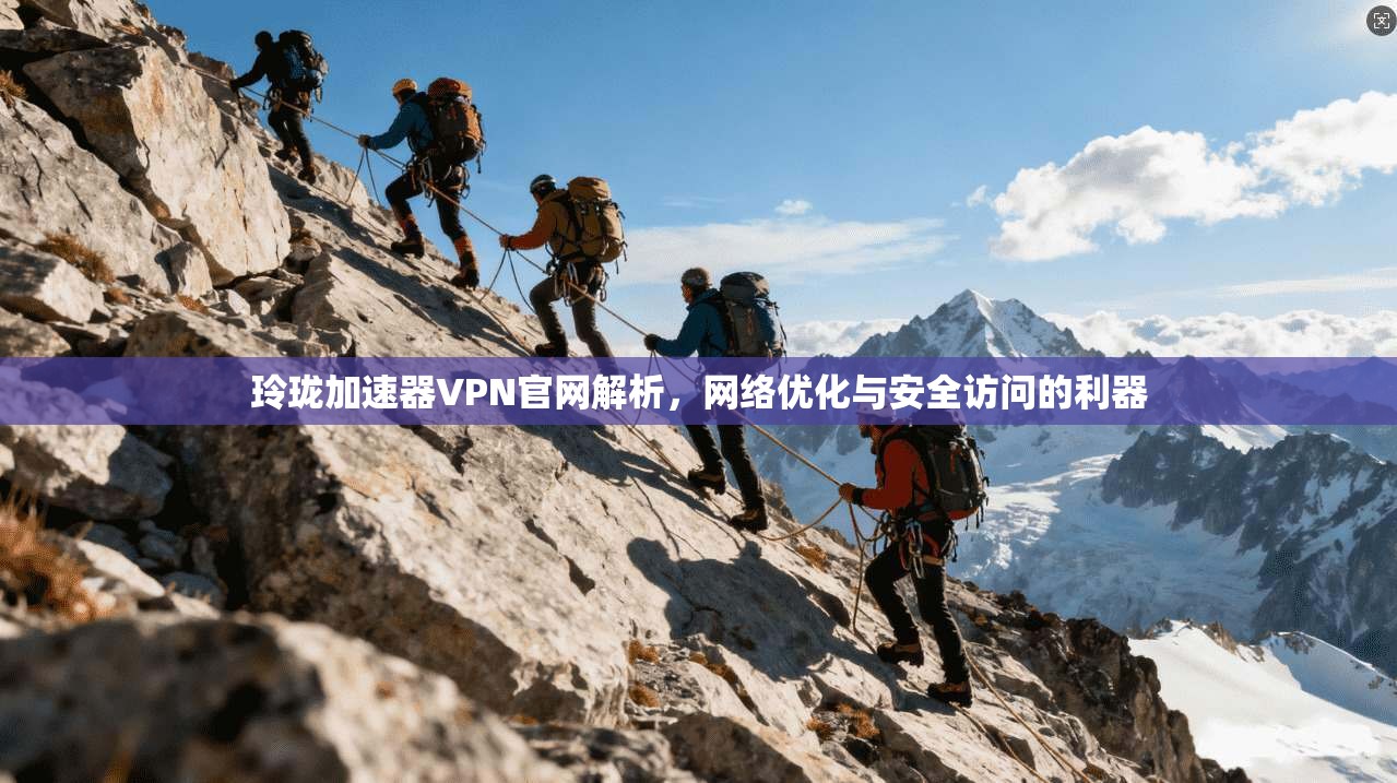 玲珑加速器VPN官网解析，网络优化与安全访问的利器  第1张