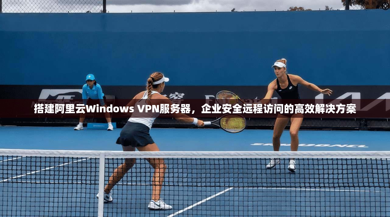 搭建阿里云Windows VPN服务器，企业安全远程访问的高效解决方案  第1张