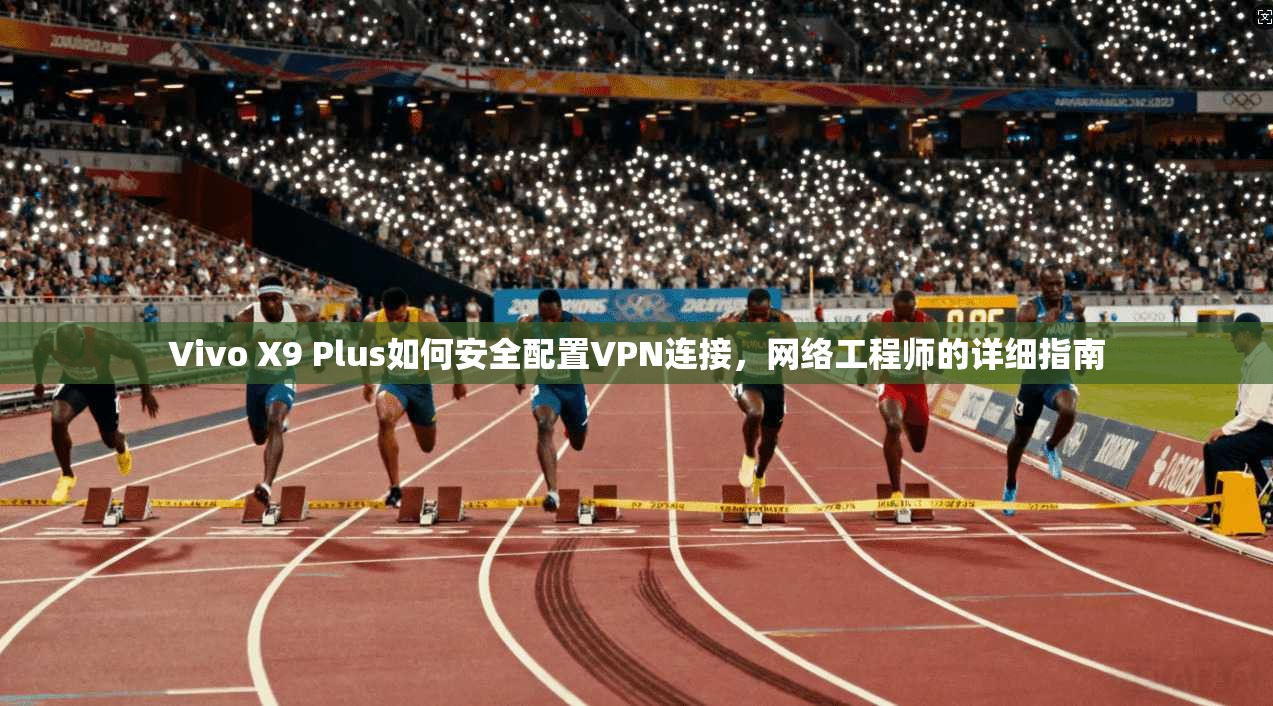 Vivo X9 Plus如何安全配置VPN连接，网络工程师的详细指南  第1张