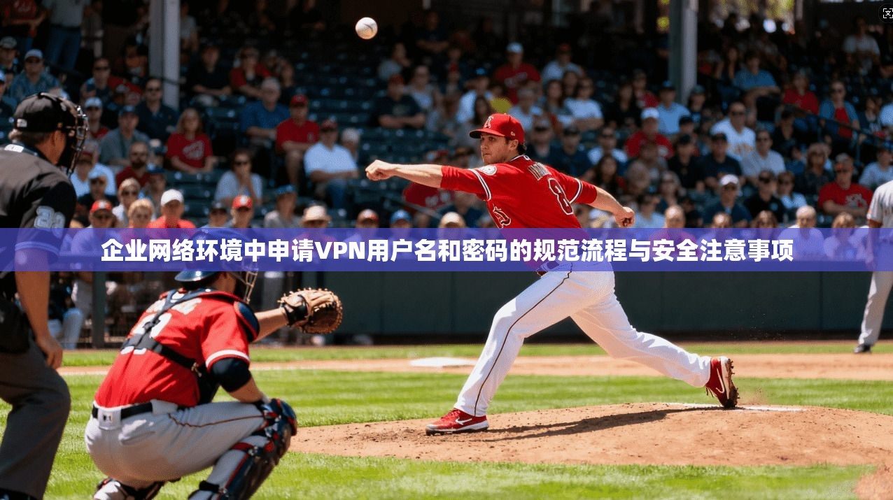 企业网络环境中申请VPN用户名和密码的规范流程与安全注意事项  第1张