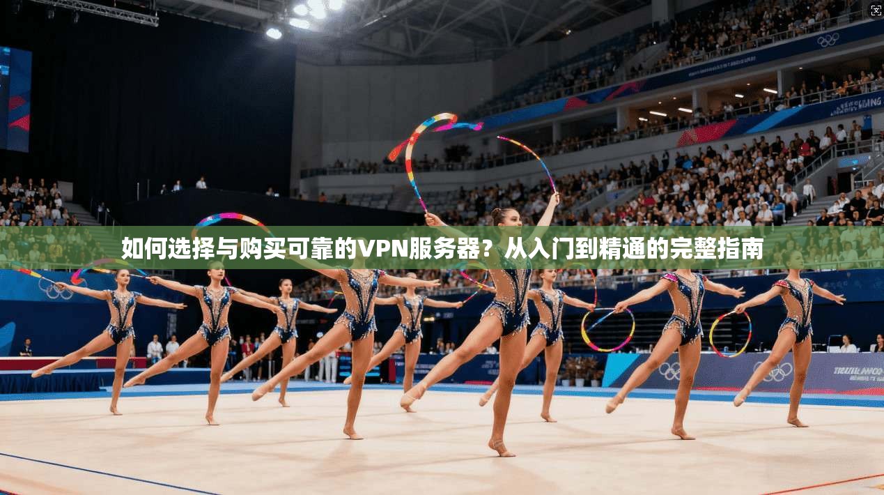 如何选择与购买可靠的VPN服务器？从入门到精通的完整指南  第1张