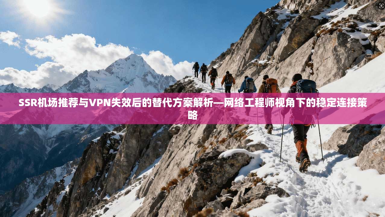 SSR机场推荐与VPN失效后的替代方案解析—网络工程师视角下的稳定连接策略  第1张