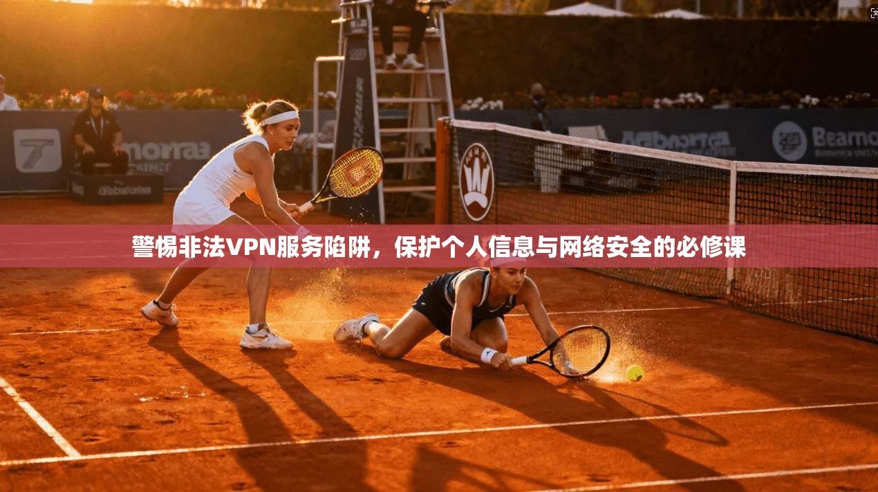 警惕非法VPN服务陷阱，保护个人信息与网络安全的必修课  第1张