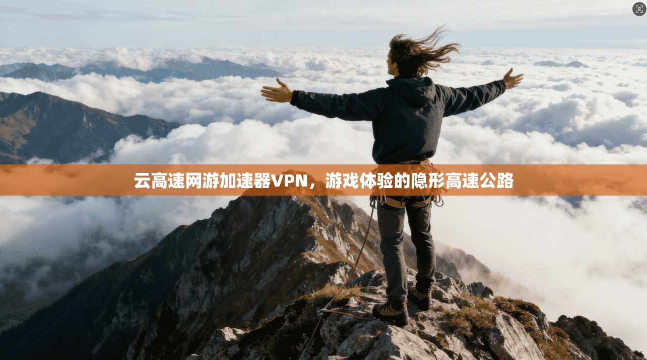 云高速网游加速器VPN，游戏体验的隐形高速公路  第1张