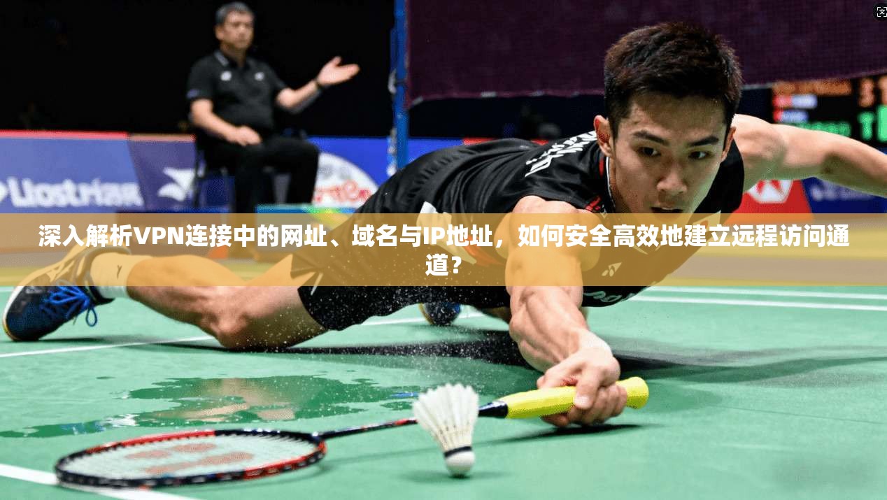 深入解析VPN连接中的网址、域名与IP地址，如何安全高效地建立远程访问通道？  第1张
