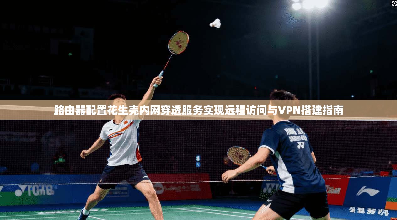 路由器配置花生壳内网穿透服务实现远程访问与VPN搭建指南  第1张