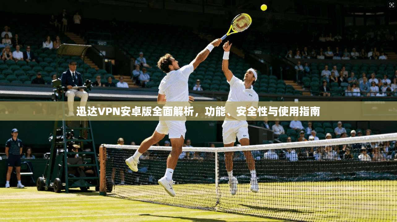 迅达VPN安卓版全面解析，功能、安全性与使用指南  第1张