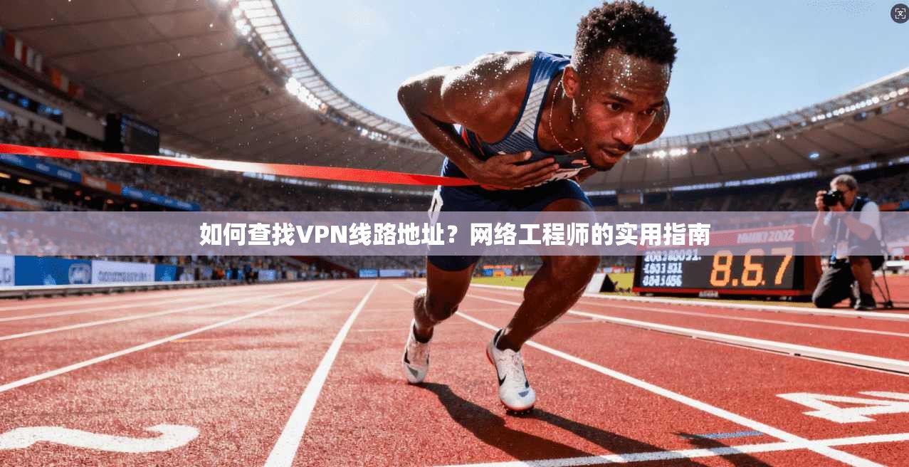 如何查找VPN线路地址？网络工程师的实用指南  第1张