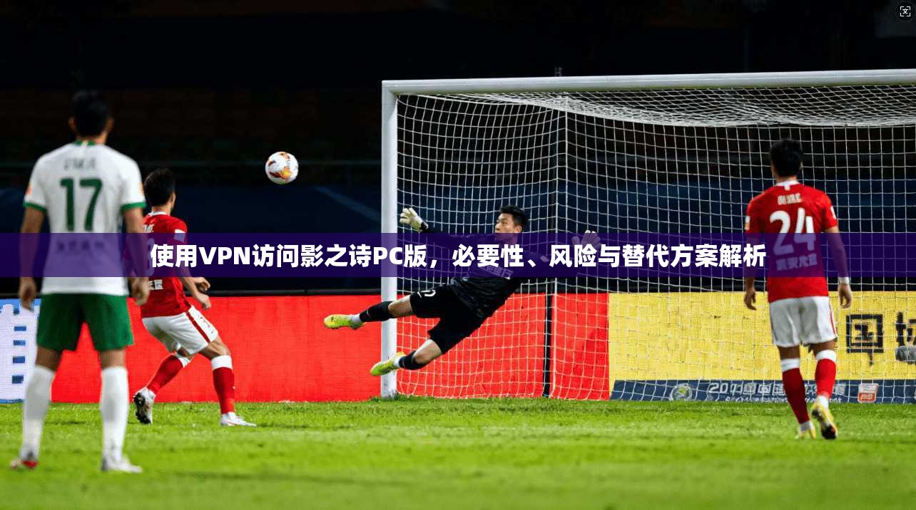 使用VPN访问影之诗PC版，必要性、风险与替代方案解析  第1张