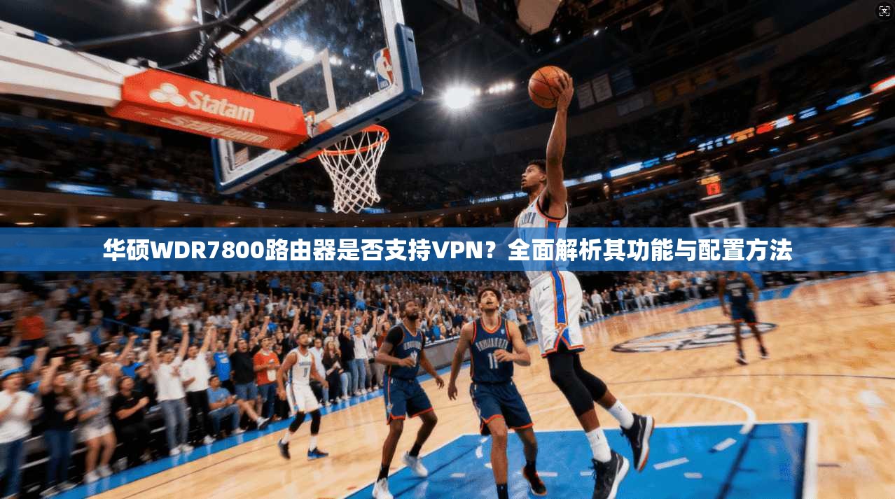 华硕WDR7800路由器是否支持VPN？全面解析其功能与配置方法  第1张