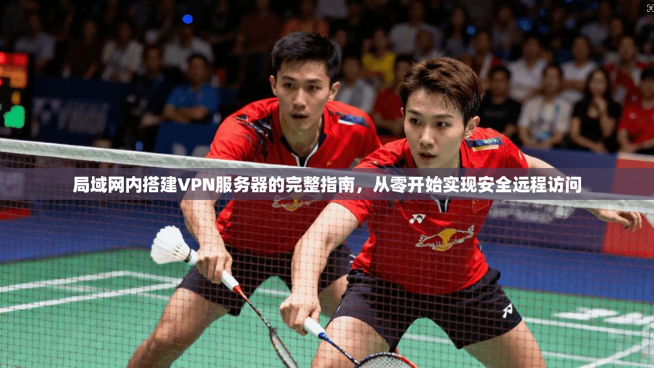 局域网内搭建VPN服务器的完整指南，从零开始实现安全远程访问  第1张